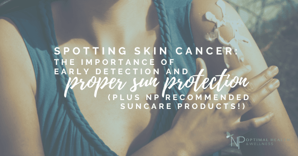 Spotting Skin Cancer: The Importance Of Early Detection And Proper Sun Protection (Plus NP Recommended Suncare Products!) Spotting Skin Cancer: The Importance Of Early Detection And Proper Sun Protection (Plus NP Recommended Suncare Products!)